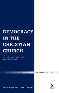 Title: Democracy in the Christian Church: An Historical, Theological and Political Case, Author: Luca Badini Confalonieri