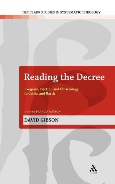 Reading the Decree: Exegesis, Election and Christology in Calvin and Barth