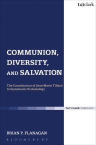 Title: Communion, Diversity, and Salvation: The Contribution of Jean-Marie Tillard to Systematic Ecclesiology, Author: Brian Flanagan