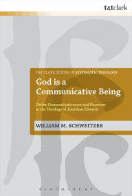 Title: God is a Communicative Being: Divine Communicativeness and Harmony in the Theology of Jonathan Edwards, Author: William M. Schweitzer