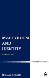 Title: Martyrdom and Identity: The Self on Trial, Author: Michael P. Jensen