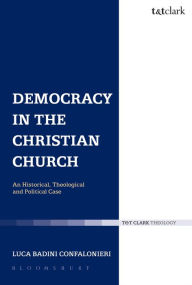 Title: Democracy in the Christian Church: An Historical, Theological and Political Case, Author: Luca Badini Confalonieri
