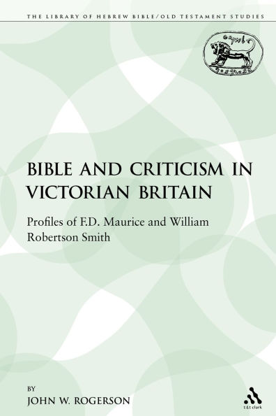 The Bible and Criticism in Victorian Britain: Profiles of F.D. Maurice and William Robertson Smith