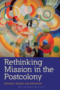 Title: Rethinking Mission in the Postcolony: Salvation, Society and Subversion, Author: Marion Grau