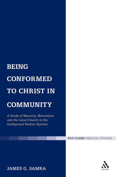 Being Conformed to Christ in Community: A Study of Maturity, Maturation and the Local Church in the Undisputed Pauline Epistles