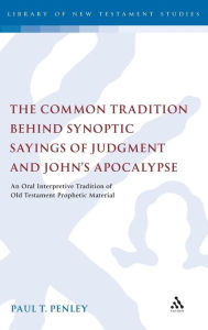 Title: The Common Tradition Behind Synoptic Sayings of Judgment and John's Apocalypse: An Oral Interpretive Tradition of Old Testament Prophetic Material, Author: Paul T. Penley