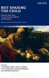 Title: Not Sparing the Child: Human Sacrifice in the Ancient World and Beyond, Author: Daphna Arbel