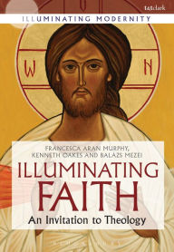 Title: Illuminating Faith: An Invitation to Theology, Author: Francesca Aran Murphy