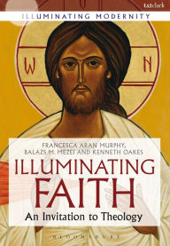 Title: Illuminating Faith: An Invitation to Theology, Author: Francesca Aran Murphy