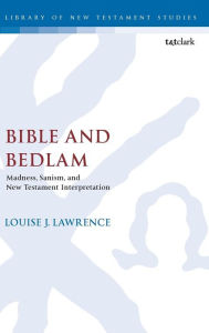 Title: Bible and Bedlam: Madness, Sanism, and New Testament Interpretation, Author: Louise J. Lawrence