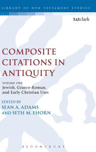 Title: Composite Citations in Antiquity: Volume One: Jewish, Graeco-Roman, and Early Christian Uses, Author: Sean A. Adams