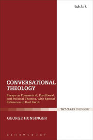 Title: Conversational Theology: Essays on Ecumenical, Postliberal, and Political Themes, with Special Reference to Karl Barth, Author: George Hunsinger