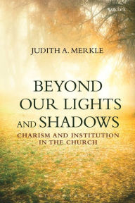 Title: Beyond Our Lights and Shadows: Charism and Institution in the Church, Author: Judith A. Merkle