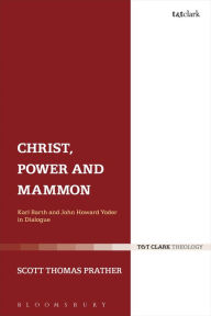 Title: Christ, Power and Mammon: Karl Barth and John Howard Yoder in Dialogue, Author: Scott Thomas Prather