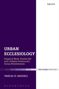 Title: Urban Ecclesiology: Gospel of Mark, Familia Dei and a Filipino Community Facing Homelessness, Author: Pascal D. Bazzell