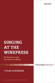 Title: Singing at the Winepress: Ecclesiastes and the Ethics of Work, Author: Tyler Atkinson