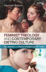 Title: Feminist Theology and Contemporary Dieting Culture: Sin, Salvation and Women's Weight Loss Narratives, Author: Hannah Bacon