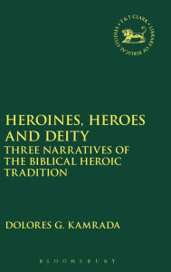 Title: Heroines, Heroes and Deity: Three Narratives of the Biblical Heroic Tradition, Author: Dolores G. Kamrada