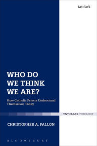 Title: Who Do We Think We Are?: How Catholic Priests Understand Themselves Today, Author: Christopher A. Fallon