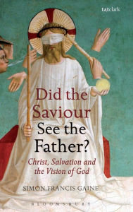 Title: Did the Saviour See the Father?: Christ, Salvation, and the Vision of God, Author: Simon Francis Gaine