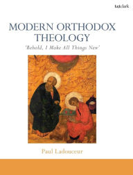 Title: Modern Orthodox Theology: Behold, I Make All Things New, Author: Paul Ladouceur