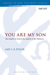Title: You Are My Son: The Family of God in the Epistle to the Hebrews, Author: Amy L. B. Peeler