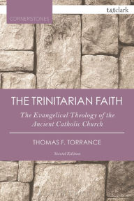 Title: The Trinitarian Faith: The Evangelical Theology of the Ancient Catholic Church, Author: Thomas F. Torrance