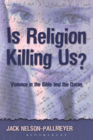 Title: Is Religion Killing Us?: Violence in the Bible and the Quran, Author: Jack Nelson-Pallmeyer