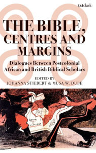 Title: The Bible, Centres and Margins: Dialogues Between Postcolonial African and British Biblical Scholars, Author: Johanna Stiebert