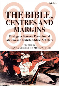 Title: The Bible, Centres and Margins: Dialogues Between Postcolonial African and British Biblical Scholars, Author: Johanna Stiebert