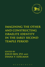 Title: Imagining the Other and Constructing Israelite Identity in the Early Second Temple Period, Author: Ehud Ben Zvi