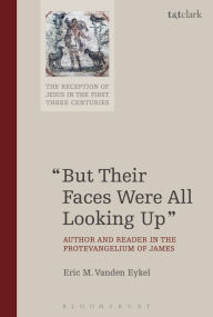 Title: But Their Faces Were All Looking Up: Author and Reader in the Protevangelium of James, Author: Eric M. Vanden Eykel