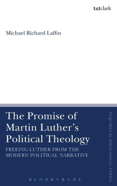 The Promise of Martin Luther's Political Theology: Freeing Luther from the Modern Political Narrative