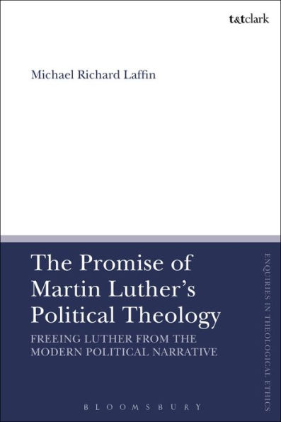 The Promise of Martin Luther's Political Theology: Freeing Luther from the Modern Political Narrative