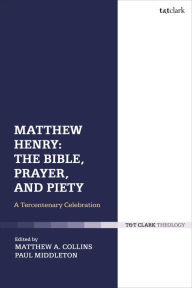 Title: Matthew Henry: The Bible, Prayer, and Piety: A Tercentenary Celebration, Author: Paul Middleton