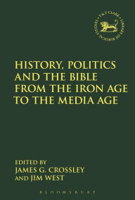 Title: History, Politics and the Bible from the Iron Age to the Media Age, Author: James G. Crossley