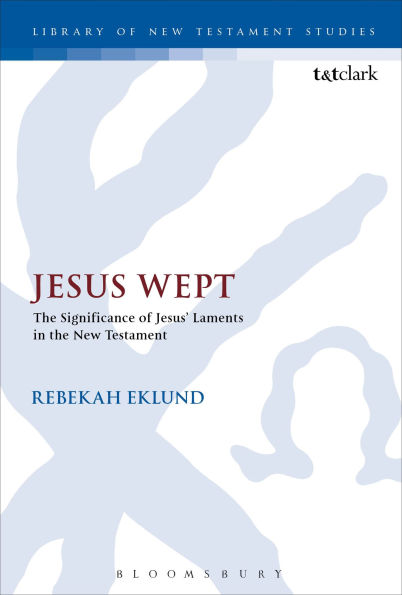 Jesus Wept: the Significance of Jesus' Laments New Testament