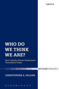 Title: Who Do We Think We Are?: How Catholic Priests Understand Themselves Today, Author: Christopher A. Fallon