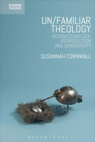 Title: Un/familiar Theology: Reconceiving Sex, Reproduction and Generativity, Author: Susannah Cornwall