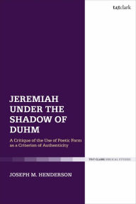 Title: Jeremiah Under the Shadow of Duhm: A Critique of the Use of Poetic Form as a Criterion of Authenticity, Author: Joseph M. Henderson