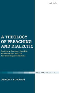 Title: A Theology of Preaching and Dialectic: Scriptural Tension, Heraldic Proclamation and the Pneumatological Moment, Author: Aaron P. Edwards