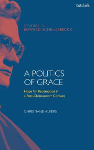 Title: A Politics of Grace: Hope for Redemption in a Post-Christendom Context, Author: Christiane Alpers