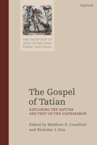 Title: The Gospel of Tatian: Exploring the Nature and Text of the Diatessaron, Author: Matthew R. Crawford