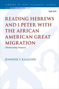 Title: Reading Hebrews and 1 Peter with the African American Great Migration: Diaspora, Place and Identity, Author: Jennifer T. Kaalund
