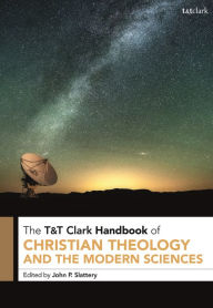 Title: T&T Clark Handbook of Christian Theology and the Modern Sciences, Author: John P. Slattery