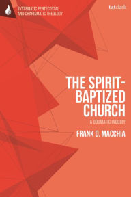 Title: The Spirit-Baptized Church: A Dogmatic Inquiry, Author: Frank D. Macchia