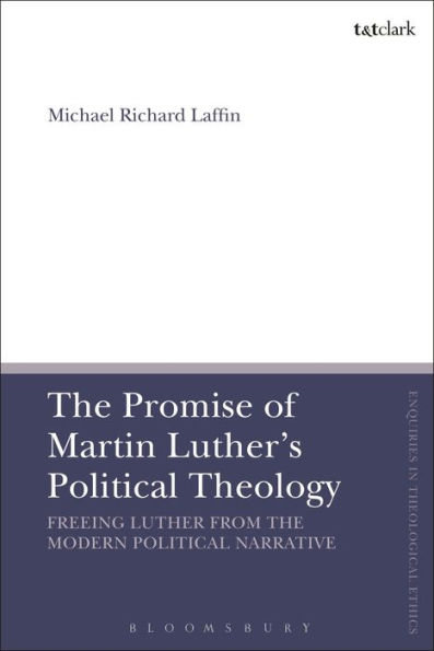 the Promise of Martin Luther's Political Theology: Freeing Luther from Modern Narrative