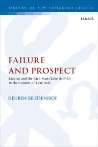 Title: Failure and Prospect: Lazarus and the Rich Man (Luke 16:19-31) in the Context of Luke-Acts, Author: Reuben Bredenhof