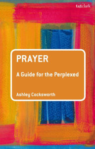 Title: Prayer: A Guide for the Perplexed, Author: Ashley Cocksworth