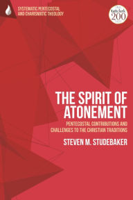 Title: The Spirit of Atonement: Pentecostal Contributions and Challenges to the Christian Traditions, Author: Steven M. Studebaker